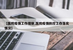 【医院疫情工作措施,医院疫情防控工作落实情况】