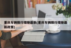 重庆车辆限行措施最新(重庆车辆限行措施最新政策)