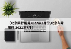 【北京限行尾号2022年7月份,北京车号限行 2021年7月】