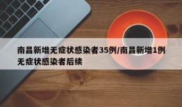南昌新增无症状感染者35例/南昌新增1例无症状感染者后续