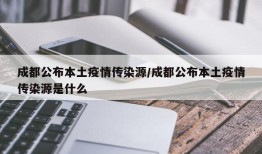成都公布本土疫情传染源/成都公布本土疫情传染源是什么