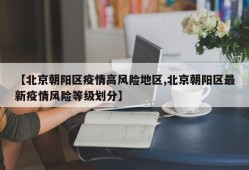 【北京朝阳区疫情高风险地区,北京朝阳区最新疫情风险等级划分】