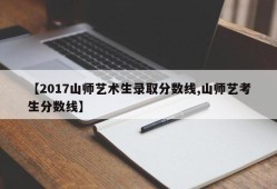 【2017山师艺术生录取分数线,山师艺考生分数线】