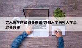 苏大医学院录取分数线/苏州大学医科大学录取分数线