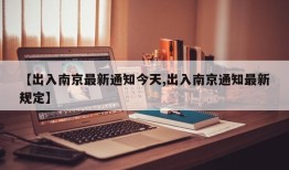 【出入南京最新通知今天,出入南京通知最新规定】