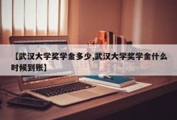 【武汉大学奖学金多少,武汉大学奖学金什么时候到账】