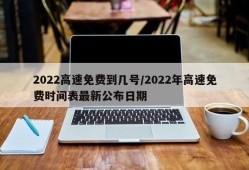 2022高速免费到几号/2022年高速免费时间表最新公布日期