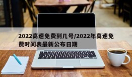 2022高速免费到几号/2022年高速免费时间表最新公布日期