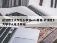 武汉理工大学怎么申请edu邮箱(武汉理工大学个人电子邮箱)
