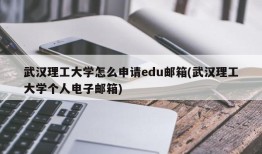 武汉理工大学怎么申请edu邮箱(武汉理工大学个人电子邮箱)