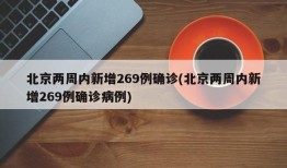 北京两周内新增269例确诊(北京两周内新增269例确诊病例)