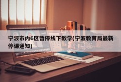 宁波市内6区暂停线下教学(宁波教育局最新停课通知)