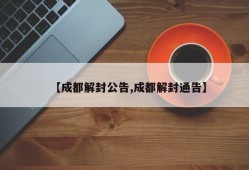 【成都解封公告,成都解封通告】