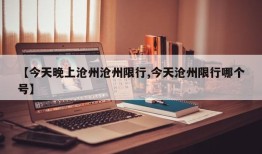 【今天晚上沧州沧州限行,今天沧州限行哪个号】