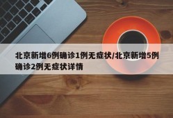 北京新增6例确诊1例无症状/北京新增5例确诊2例无症状详情