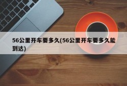 56公里开车要多久(56公里开车要多久能到达)