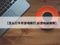 【怎么打不开游戏限行,玩游戏被限制】