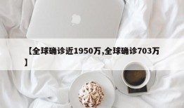 【全球确诊近1950万,全球确诊703万】