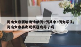 河南太康新增确诊病例5例其中3例为学生/河南太康县出现新冠病毒了吗