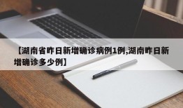 【湖南省昨日新增确诊病例1例,湖南昨日新增确诊多少例】