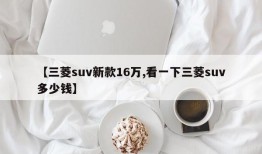 【三菱suv新款16万,看一下三菱suv多少钱】