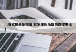 【石家庄新乐疫情,石家庄新乐疫情防控电话】