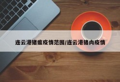 连云港猪瘟疫情范围/连云港猪肉疫情