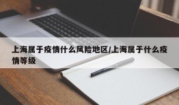 上海属于疫情什么风险地区/上海属于什么疫情等级