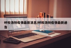 呼和浩特疫情最新消息/呼和浩特疫情最新通告