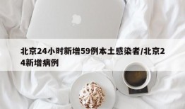 北京24小时新增59例本土感染者/北京24新增病例