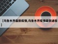 【乌鲁木齐最新疫情,乌鲁木齐疫情最新通报】