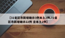 【31省区市新增确诊3例本土1例,31省区市新增确诊22例 含本土2例】