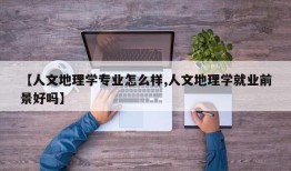 【人文地理学专业怎么样,人文地理学就业前景好吗】