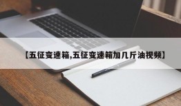 【五征变速箱,五征变速箱加几斤油视频】