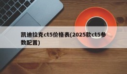 凯迪拉克ct5价格表(2025款ct5参数配置)