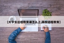 【大学生远程教育课怎么上,高校远程教育】