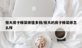 恒大房子精装修值多钱/恒大的房子精装修怎么样
