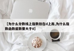 【为什么分数线上指数放在d上而,为什么指数函数底数要大于0】