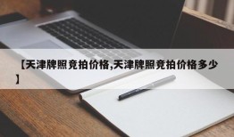 【天津牌照竞拍价格,天津牌照竞拍价格多少】