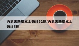 内蒙古新增本土确诊32例/内蒙古新增本土确诊8例