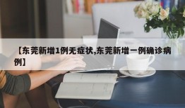 【东莞新增1例无症状,东莞新增一例确诊病例】