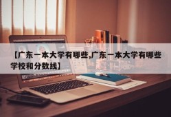 【广东一本大学有哪些,广东一本大学有哪些学校和分数线】