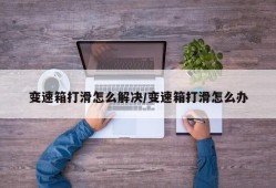 变速箱打滑怎么解决/变速箱打滑怎么办