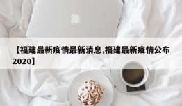 【福建最新疫情最新消息,福建最新疫情公布2020】