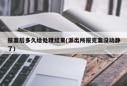 报案后多久给处理结果(派出所报完案没动静了)