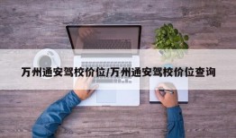万州通安驾校价位/万州通安驾校价位查询