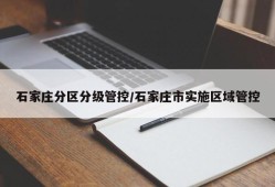 石家庄分区分级管控/石家庄市实施区域管控