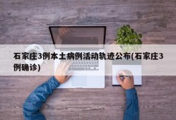 石家庄3例本土病例活动轨迹公布(石家庄3例确诊)