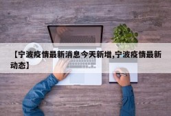 【宁波疫情最新消息今天新增,宁波疫情最新动态】
