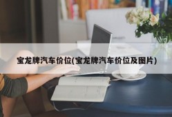 宝龙牌汽车价位(宝龙牌汽车价位及图片)